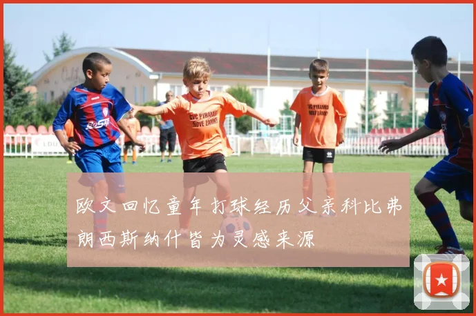 欧文回忆童年打球经历父亲科比弗朗西斯纳什皆为灵感来源