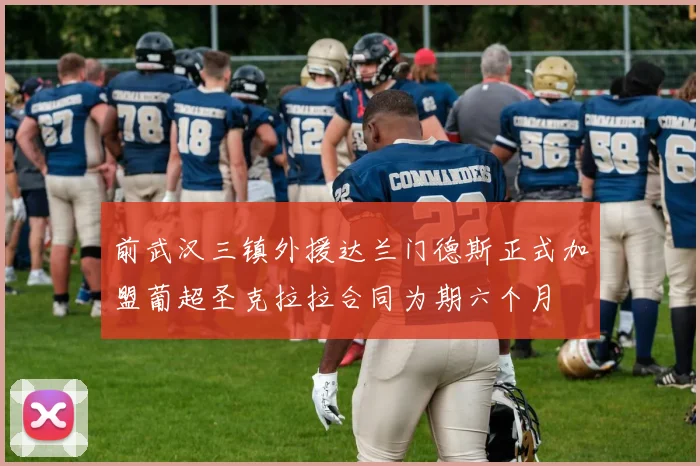 前武汉三镇外援达兰门德斯正式加盟葡超圣克拉拉合同为期六个月