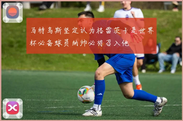 马特乌斯坚定认为格雷茨卡是世界杯必备球员纳帅必将召入他