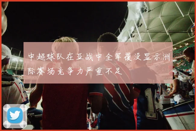 中超球队在亚战中全军覆没显示洲际赛场竞争力严重不足