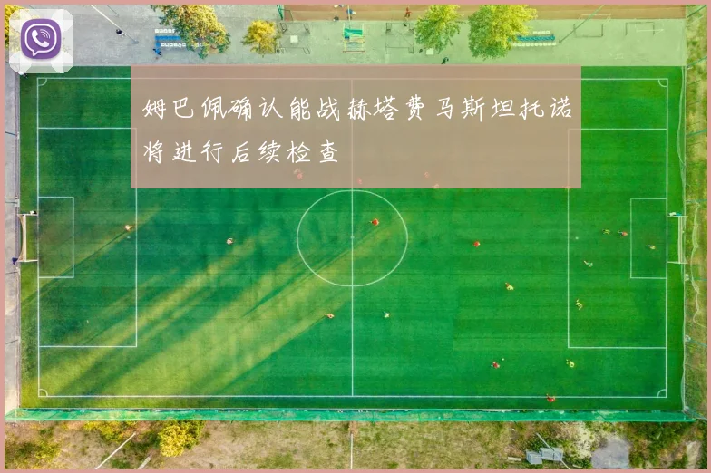 姆巴佩确认能战赫塔费马斯坦托诺将进行后续检查