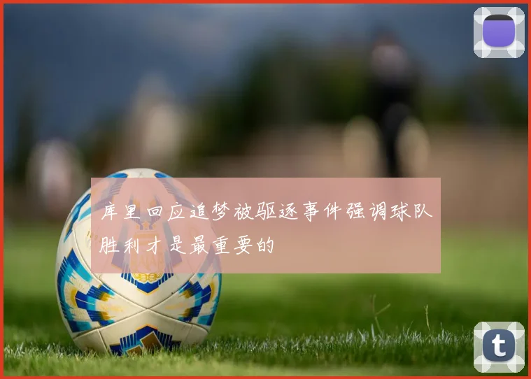库里回应追梦被驱逐事件强调球队胜利才是最重要的