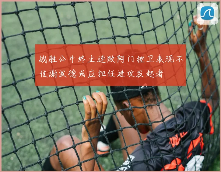 战胜公牛终止连败阿门控卫表现不佳谢泼德或应担任进攻发起者