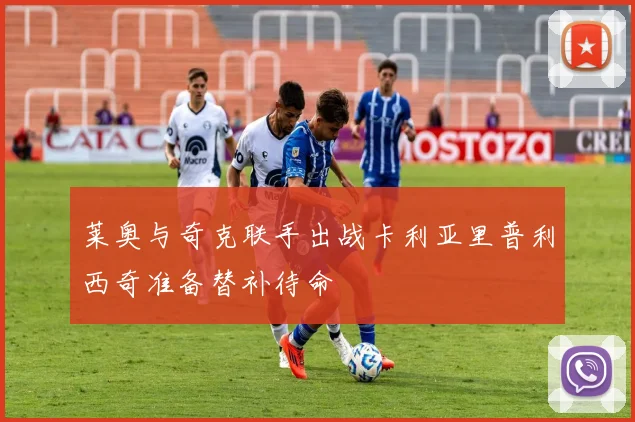 莱奥与奇克联手出战卡利亚里普利西奇准备替补待命