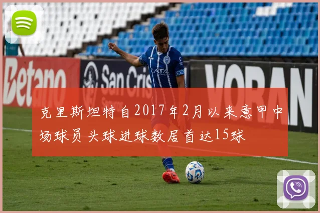 克里斯坦特自2017年2月以来意甲中场球员头球进球数居首达15球
