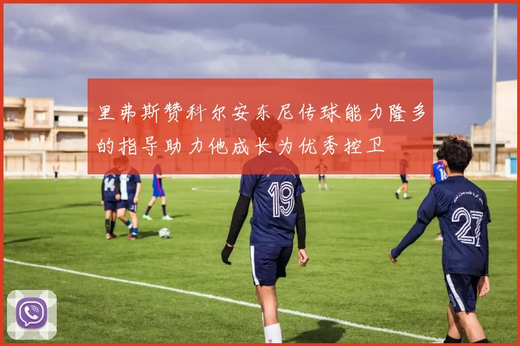 里弗斯赞科尔安东尼传球能力隆多的指导助力他成长为优秀控卫