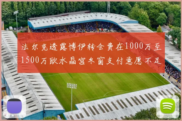 法尔克透露博伊转会费在1000万至1500万欧水晶宫冬窗支付意愿不足