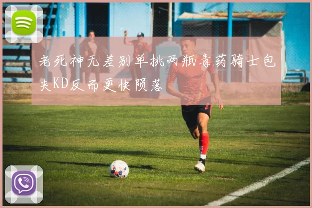 老死神无差别单挑两瓶毒药骑士包夹KD反而更快陨落