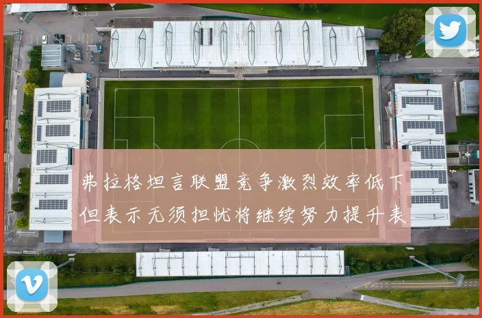 弗拉格坦言联盟竞争激烈效率低下但表示无须担忧将继续努力提升表现