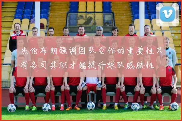 杰伦布朗强调团队合作的重要性只有各司其职才能提升球队威胁性